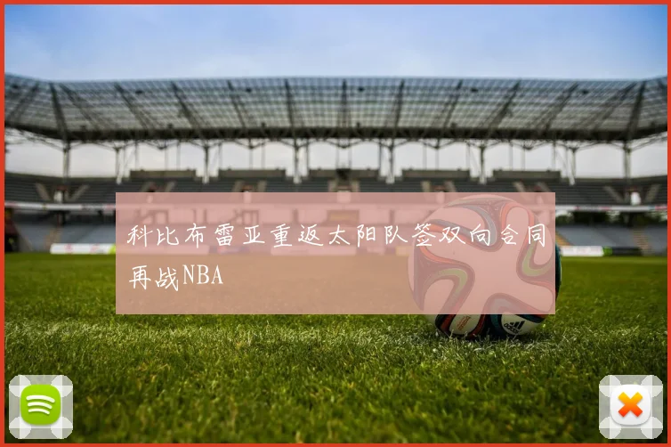 科比布雷亚重返太阳队签双向合同再战NBA