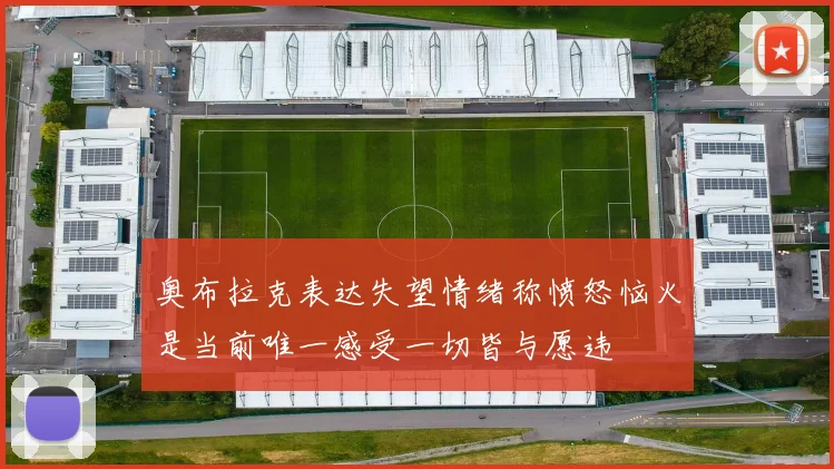 奥布拉克表达失望情绪称愤怒恼火是当前唯一感受一切皆与愿违