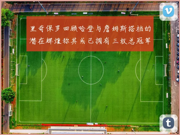 里奇保罗回顾哈登与詹姆斯搭档的潜在辉煌称其或已拥有三枚总冠军戒指