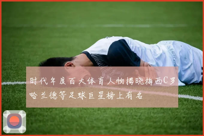 时代年度百大体育人物揭晓梅西C罗哈兰德等足球巨星榜上有名