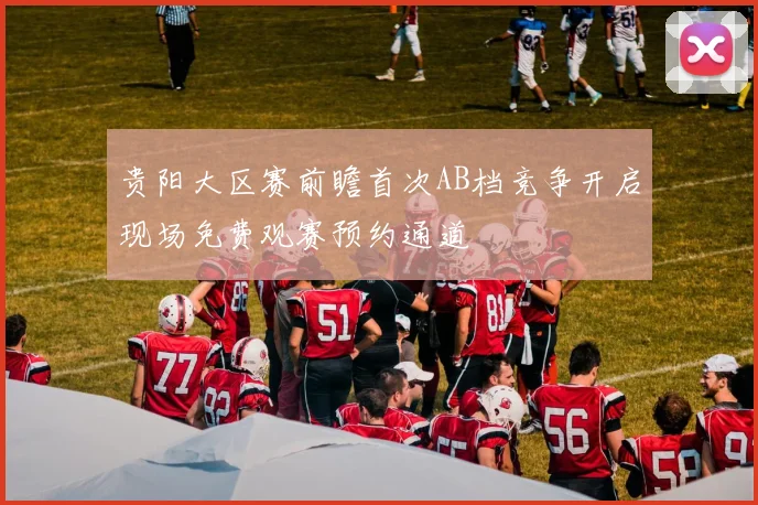 贵阳大区赛前瞻首次AB档竞争开启现场免费观赛预约通道