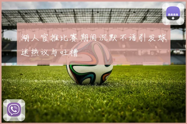 湖人官推比赛期间沉默不语引发球迷热议与吐槽