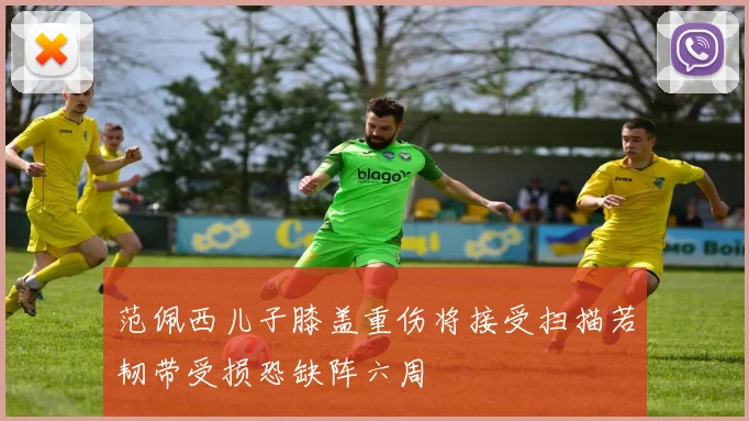 范佩西儿子膝盖重伤将接受扫描若韧带受损恐缺阵六周