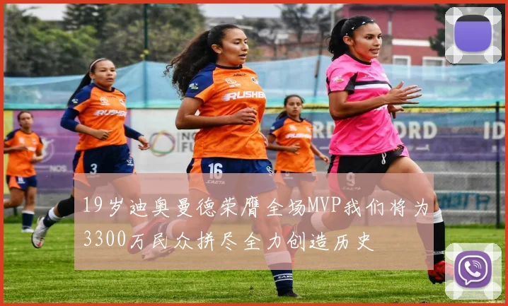 19岁迪奥曼德荣膺全场MVP我们将为3300万民众拼尽全力创造历史